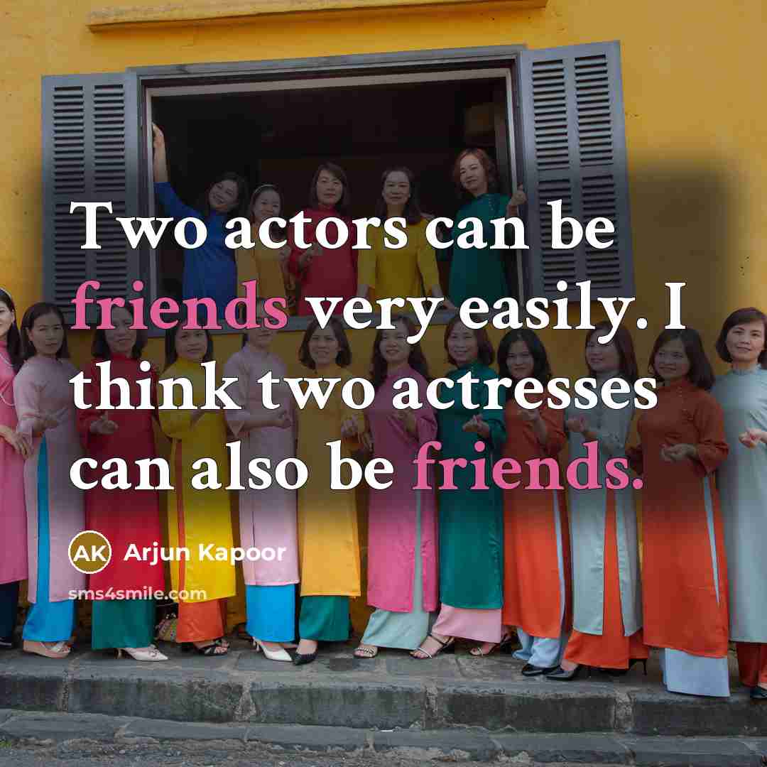 “Two actors can be friends very easily. I think two actresses can also be friends.” quote by Arjun Kapoor