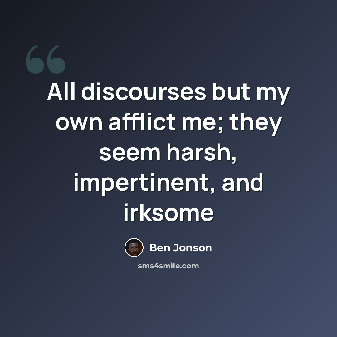 “All discourses but my own afflict me; they seem harsh, impertinent, and irksome” quote by Ben Jonson