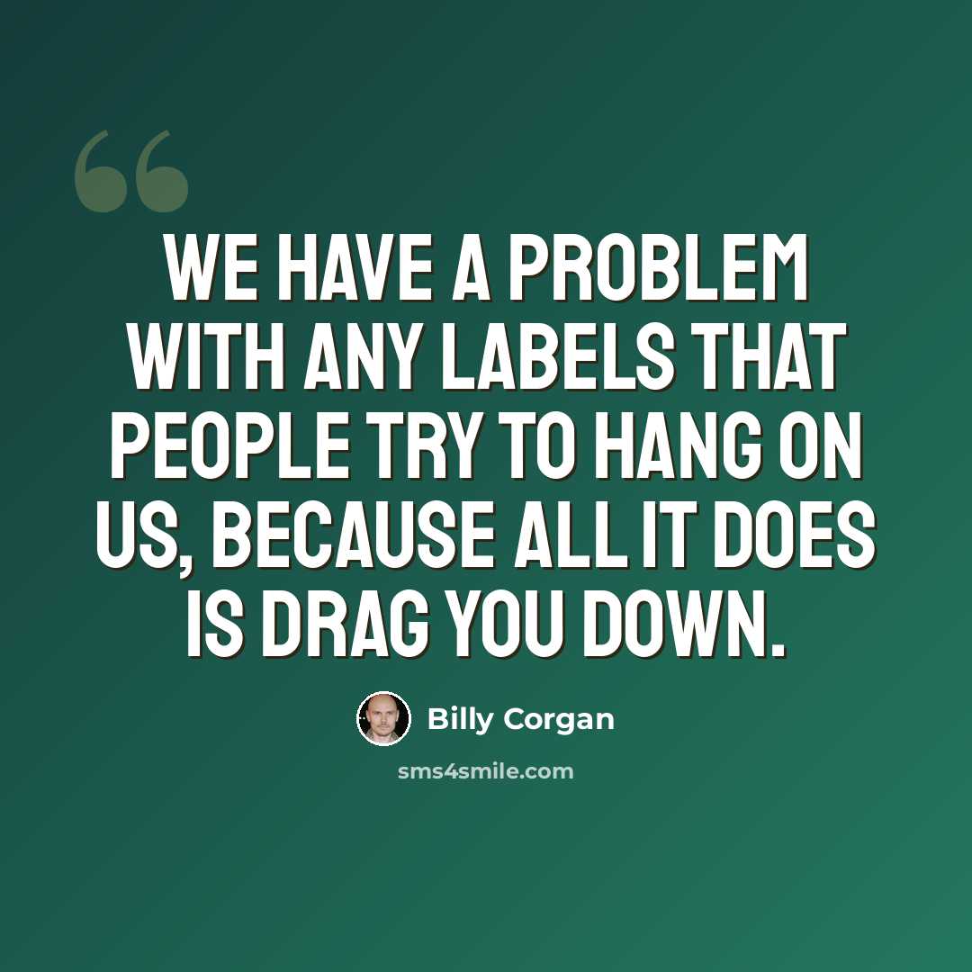 “We have a problem with any labels that people try to hang on us, because all it does is drag you down.” quote by Billy Corgan
