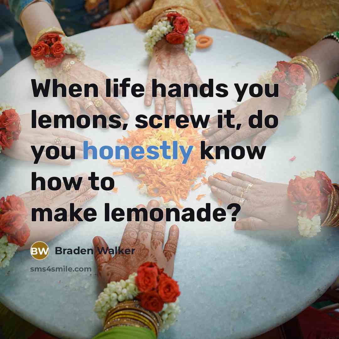 “When life hands you lemons, screw it, do you honestly know how to make lemonade?” quote by Braden Walker