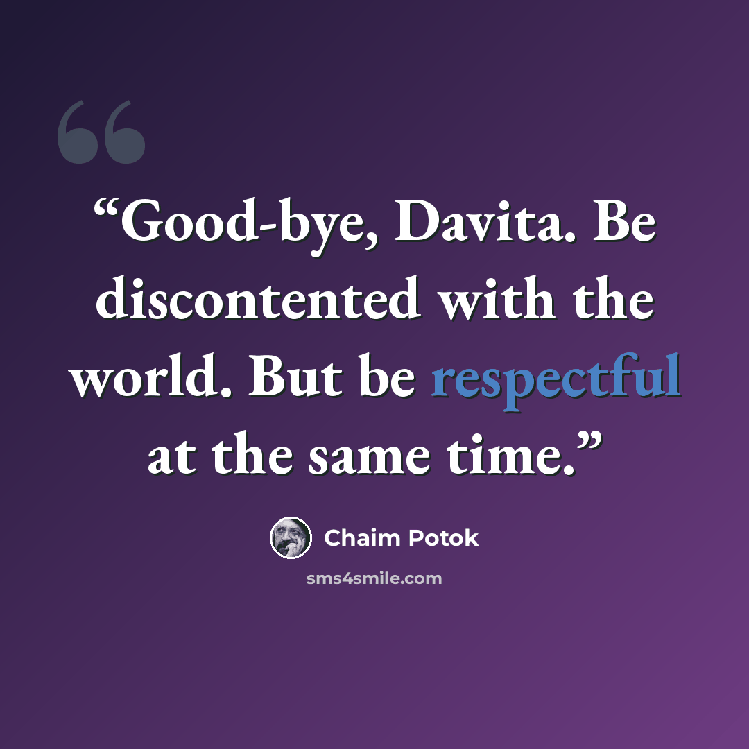 “Good-bye, Davita. Be discontented with the world. But be respectful at the same time.” quote by Chaim Potok