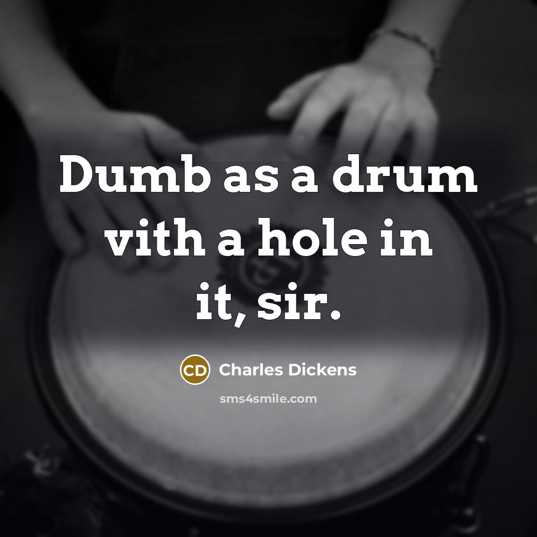 “Dumb as a drum vith a hole in it, sir.” quote by Charles Dickens