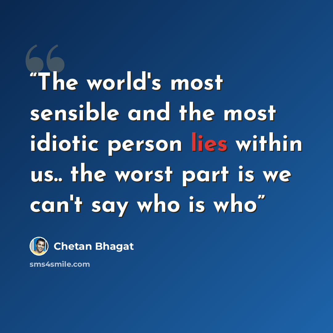 “The world's most sensible and the most idiotic person lies within us.. the worst part is we can't say who is who” quote by Chetan Bhagat