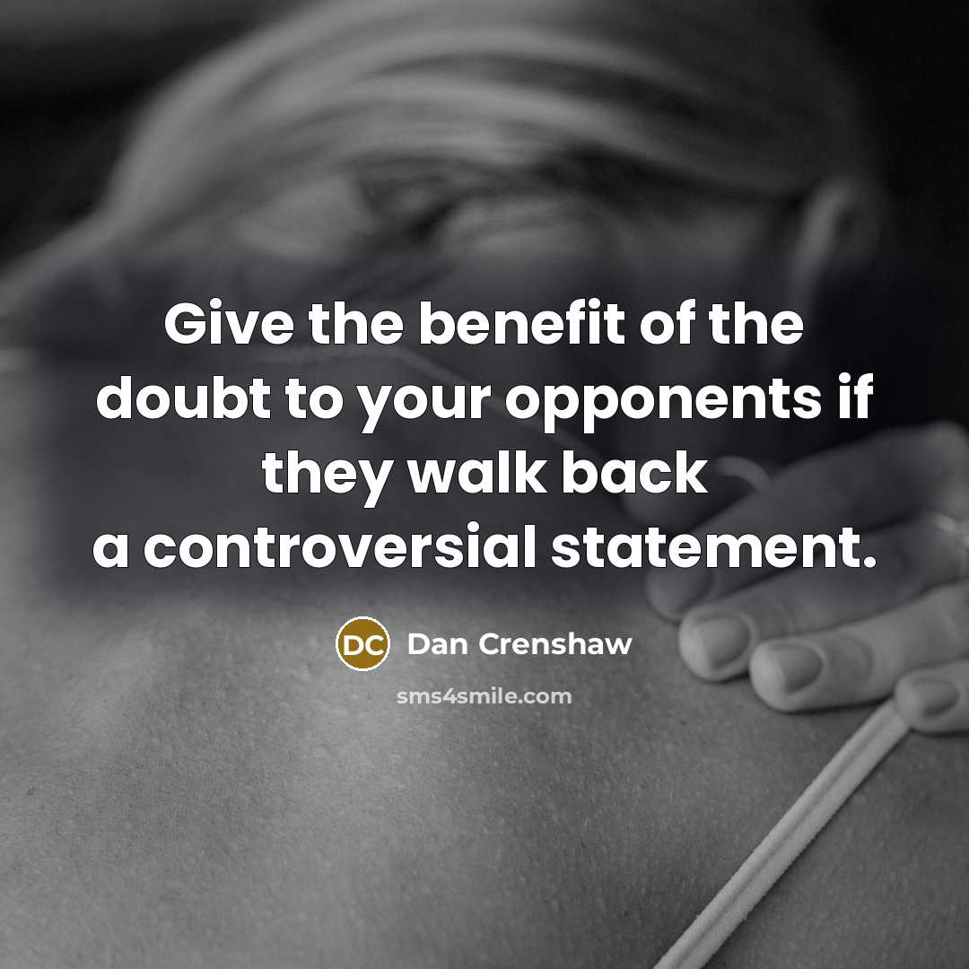 “Give the benefit of the doubt to your opponents if they walk back a controversial statement.” quote by Dan Crenshaw