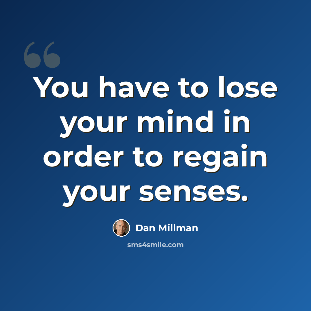 “You have to lose your mind in order to regain your senses.” quote by Dan Millman