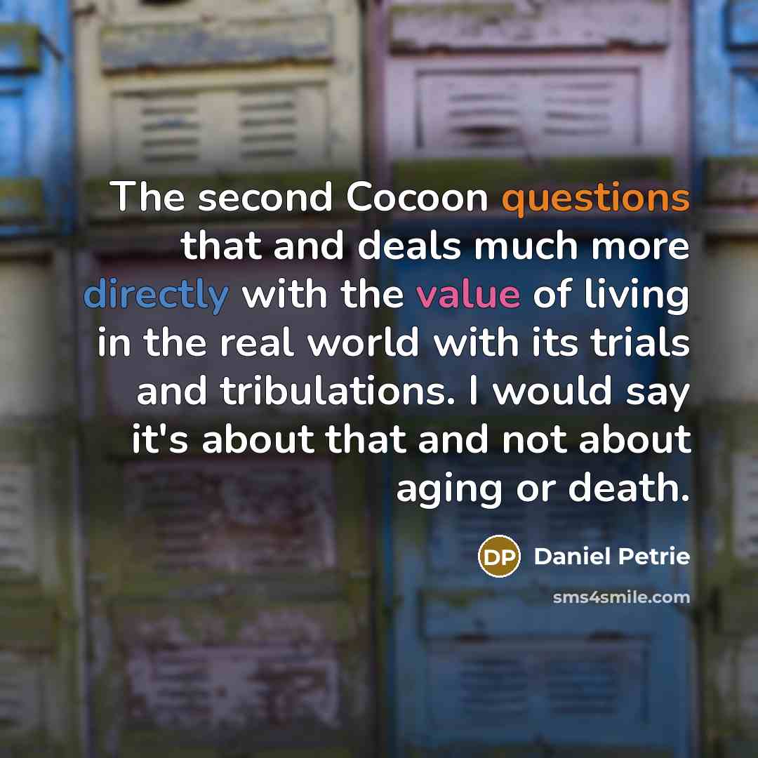 “The second Cocoon questions that and deals much more directly with the value of living in the real world with its trials and tribulations. I would say it's about that and not about aging or death.” quote by Daniel Petrie