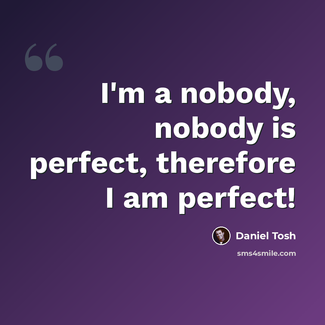 “I'm a nobody, nobody is perfect, therefore I am perfect!” quote by Daniel Tosh
