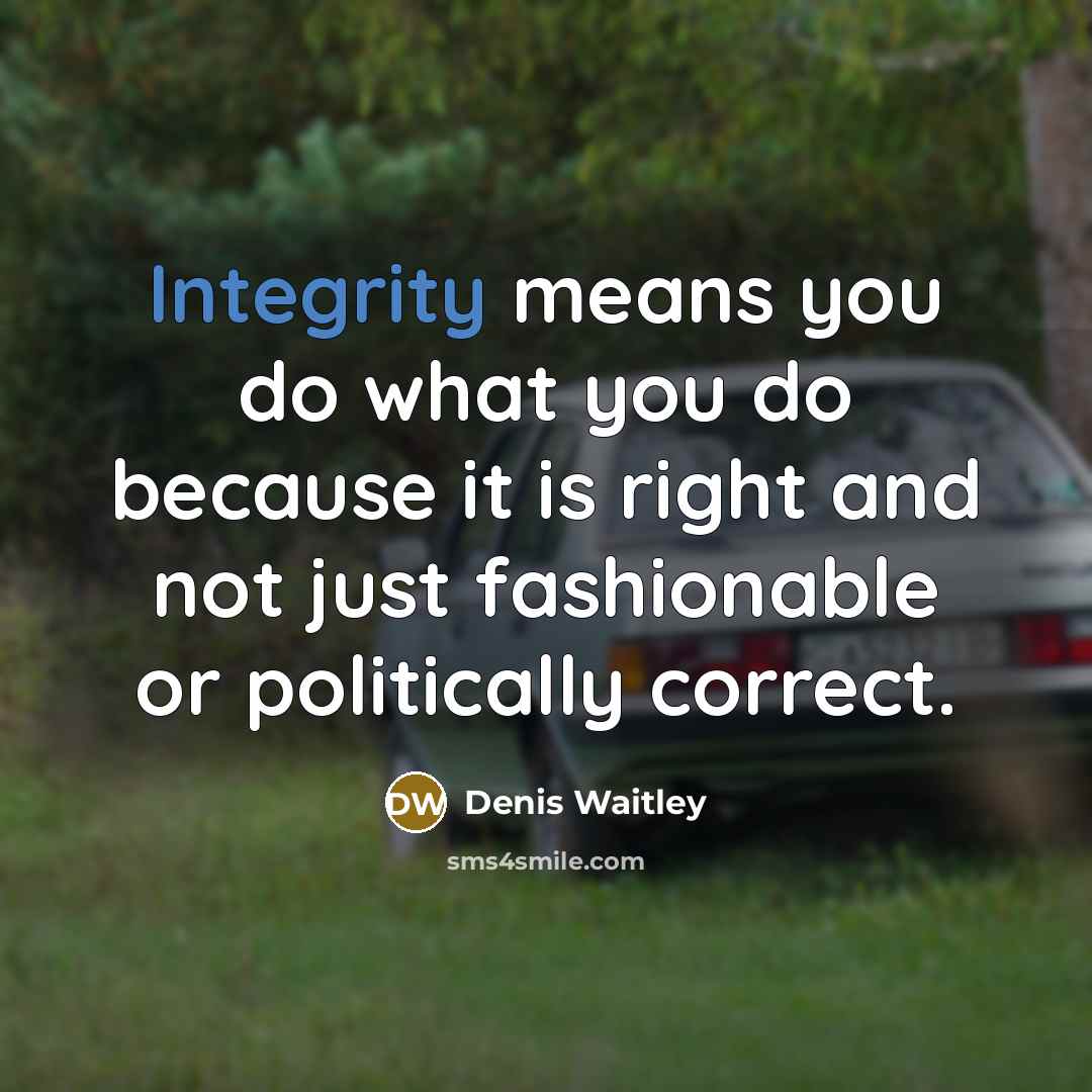 “Integrity means you do what you do because it is right and not just fashionable or politically correct.” quote by Denis Waitley