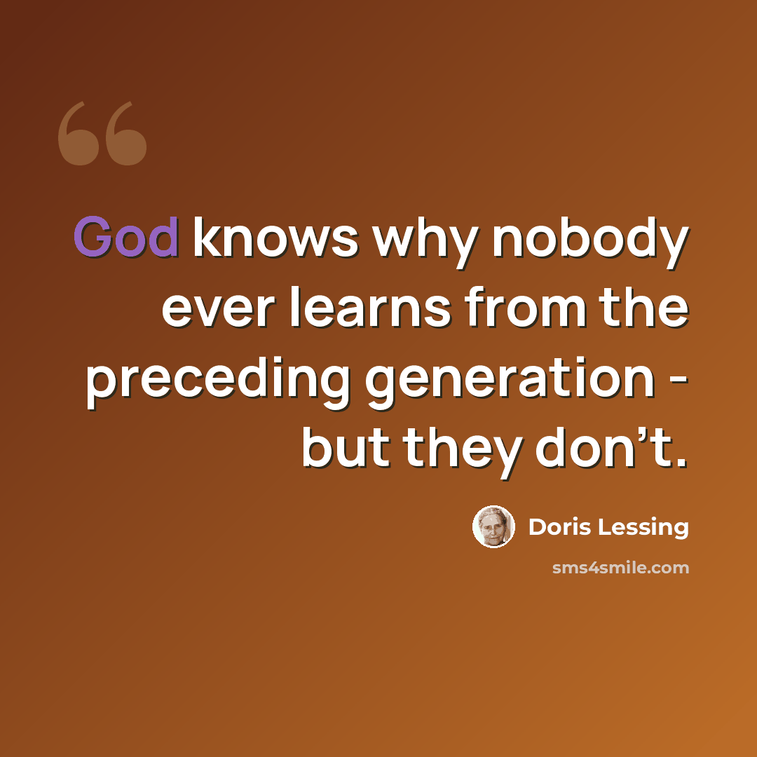 “God knows why nobody ever learns from the preceding generation - but they don't.” quote by Doris Lessing