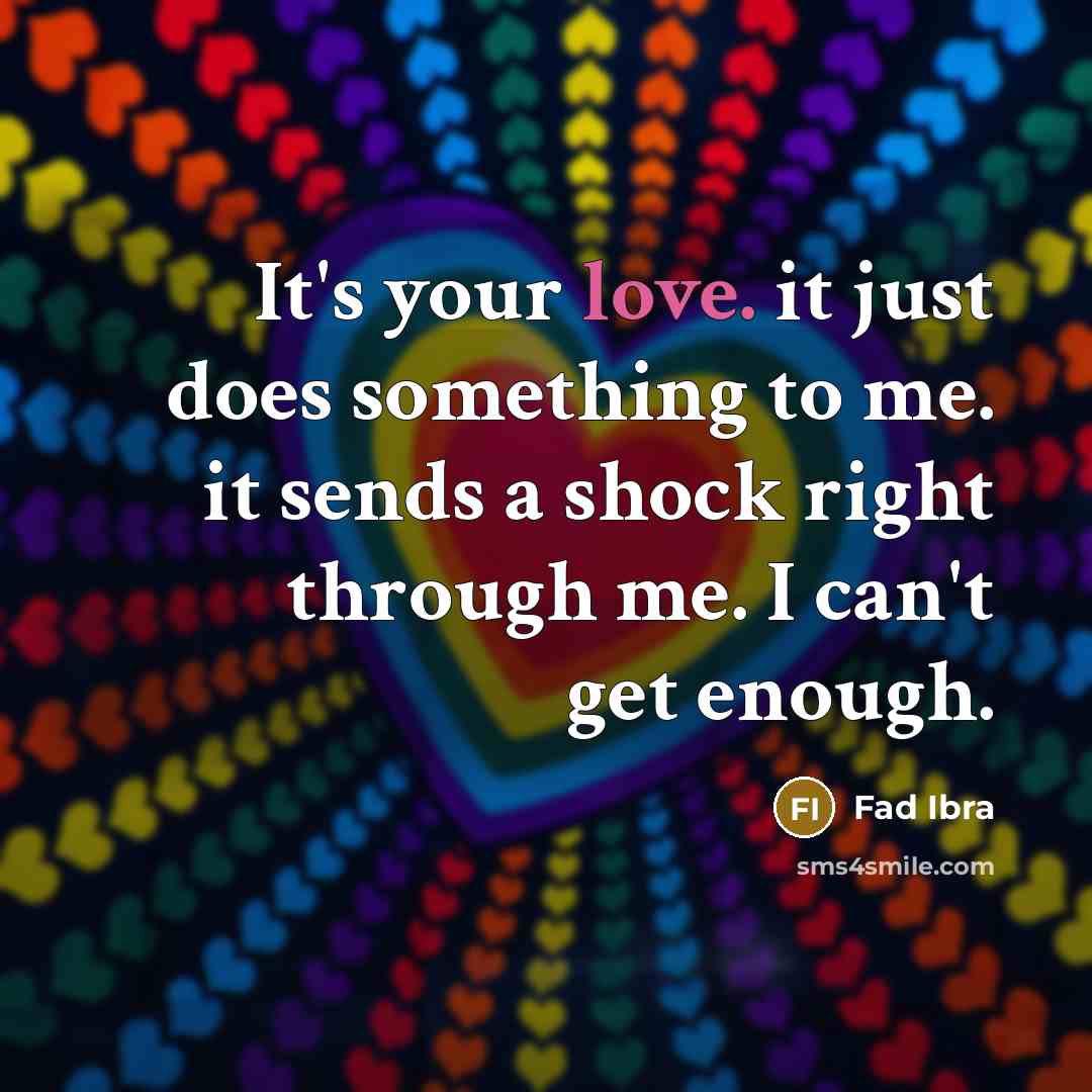 “It's your love. it just does something to me. it sends a shock right through me. I can't get enough.” quote by Fad Ibra