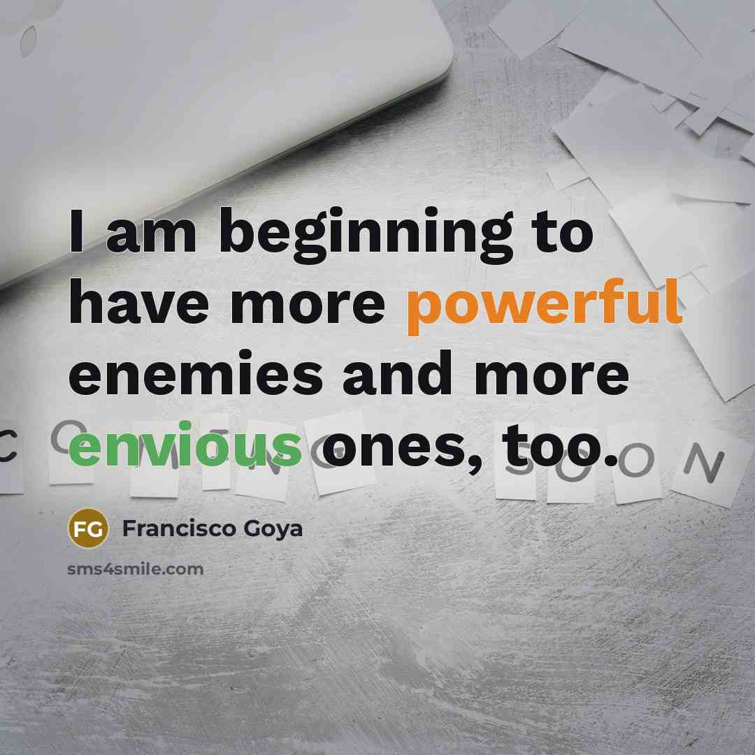 “I am beginning to have more powerful enemies and more envious ones, too.” quote by Francisco Goya