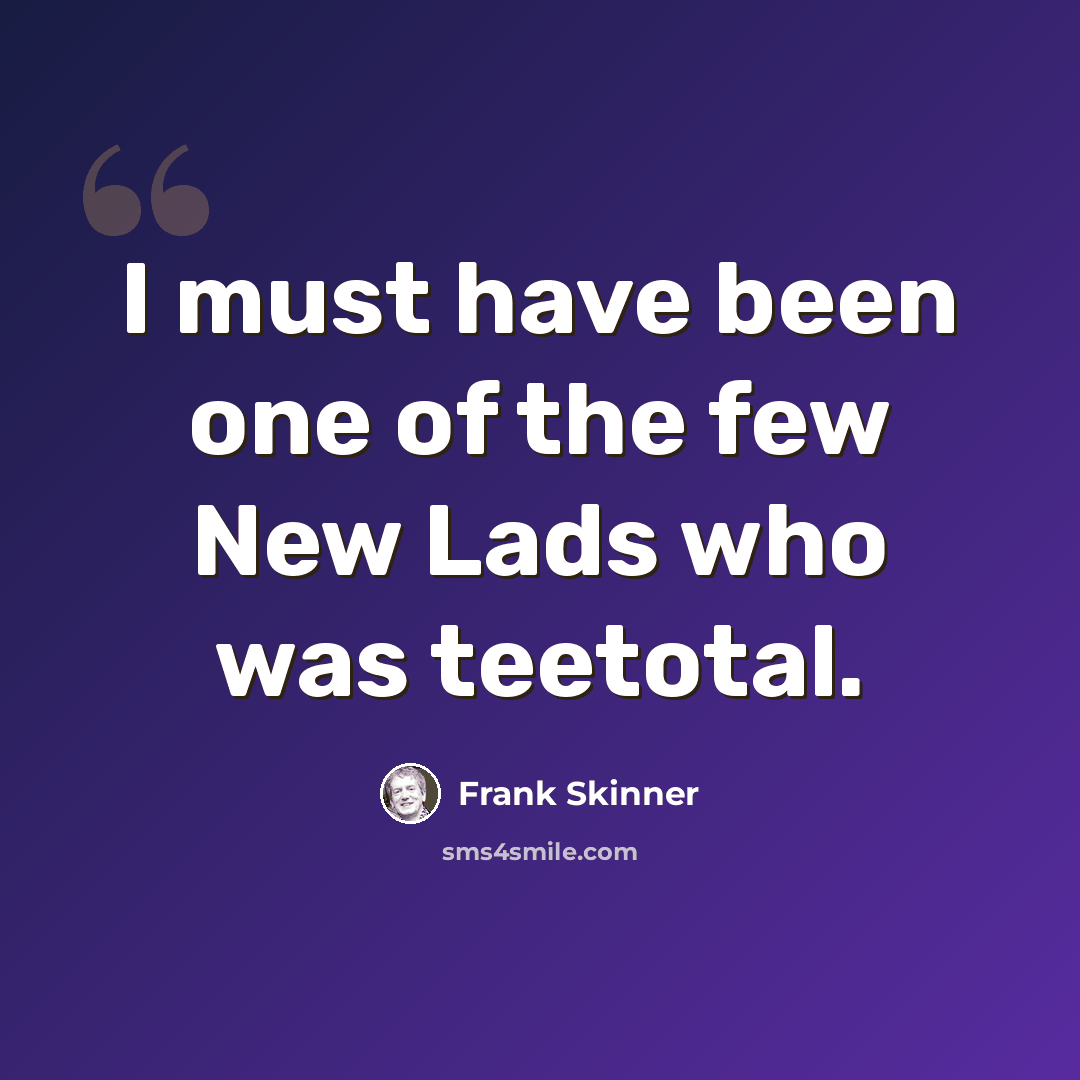 “I must have been one of the few New Lads who was teetotal.” quote by Frank Skinner