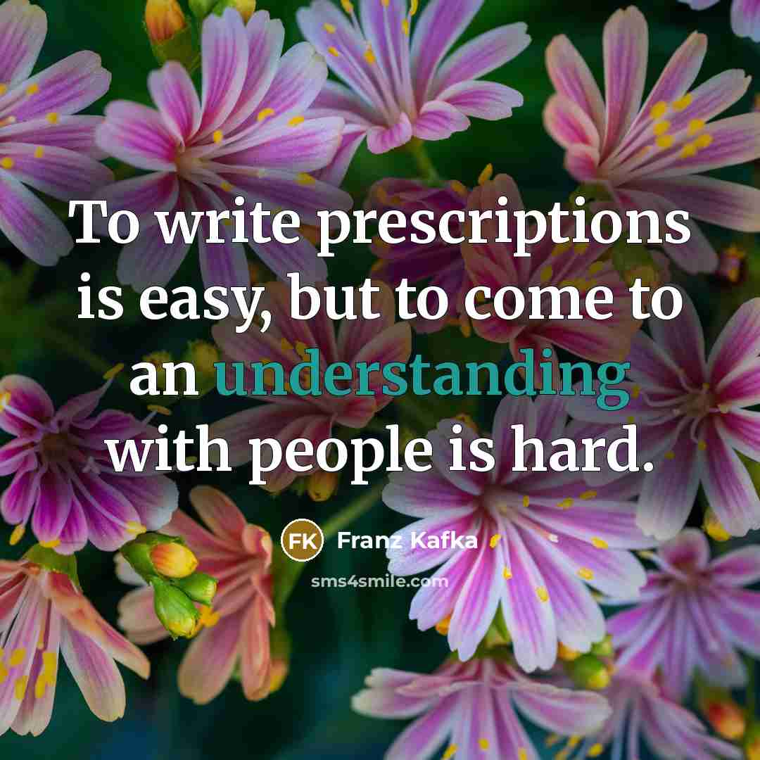 “To write prescriptions is easy, but to come to an understanding with people is hard.” quote by Franz Kafka