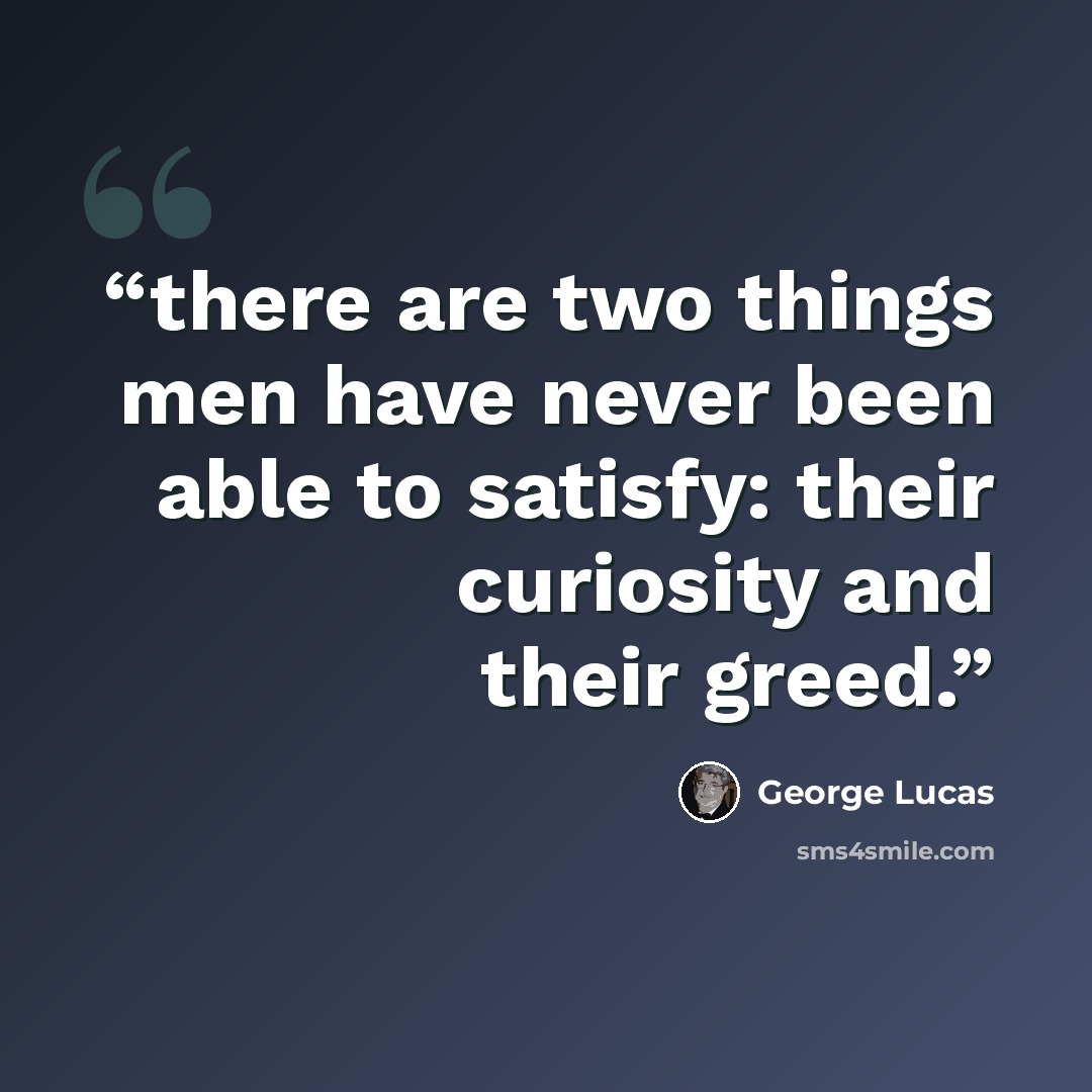 “there are two things men have never been able to satisfy: their curiosity and their greed.” quote by George Lucas