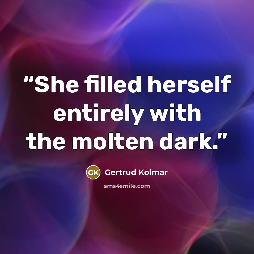 “She filled herself entirely with the molten dark.” quote by Gertrud Kolmar