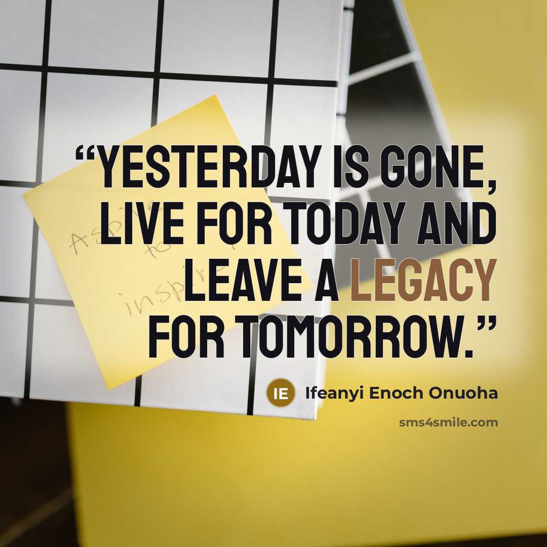 “Yesterday is gone, live for today and leave a legacy for tomorrow.” quote by Ifeanyi Enoch Onuoha