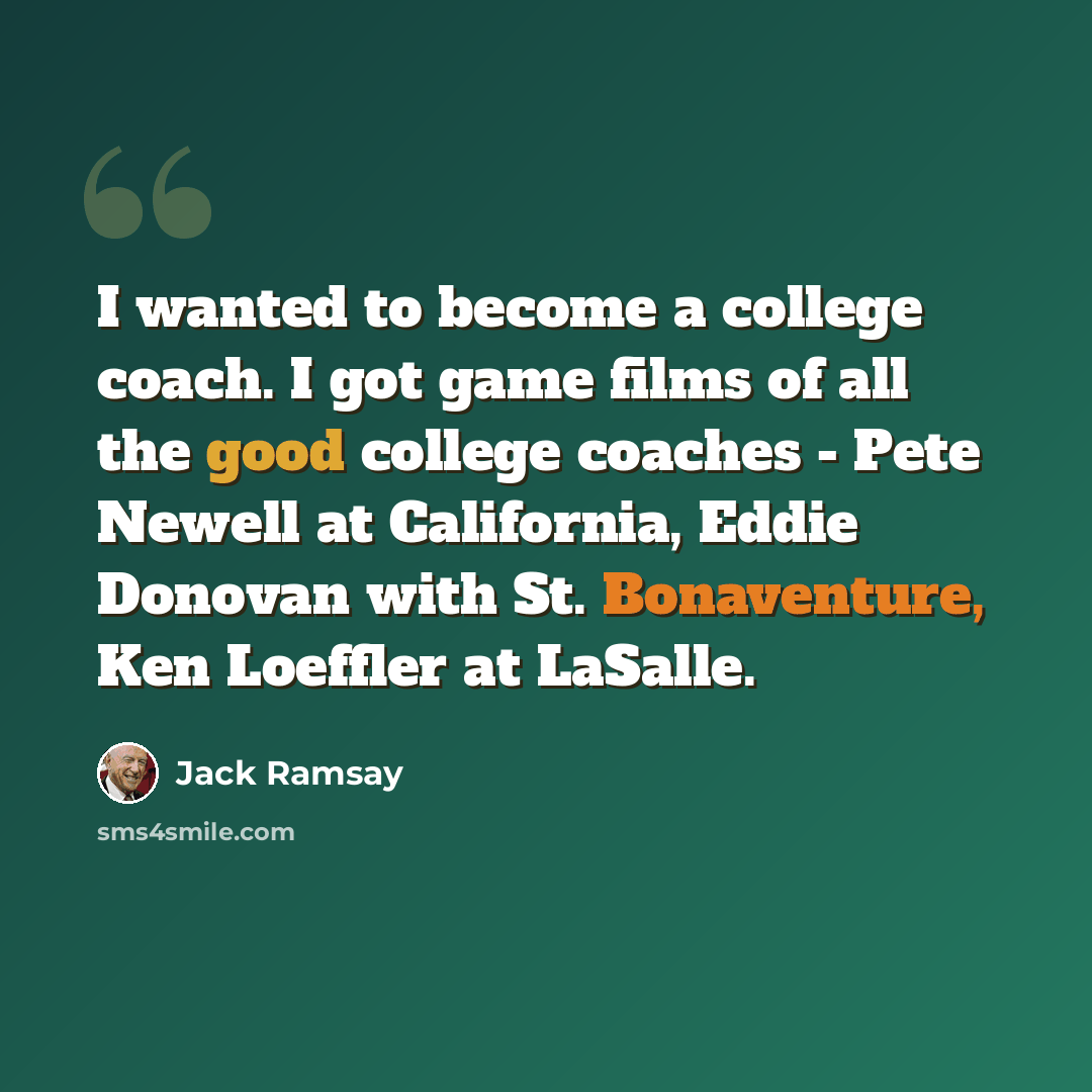 “I wanted to become a college coach. I got game films of all the good college coaches - Pete Newell at California, Eddie Donovan with St. Bonaventure, Ken Loeffler at LaSalle.” quote by Jack Ramsay