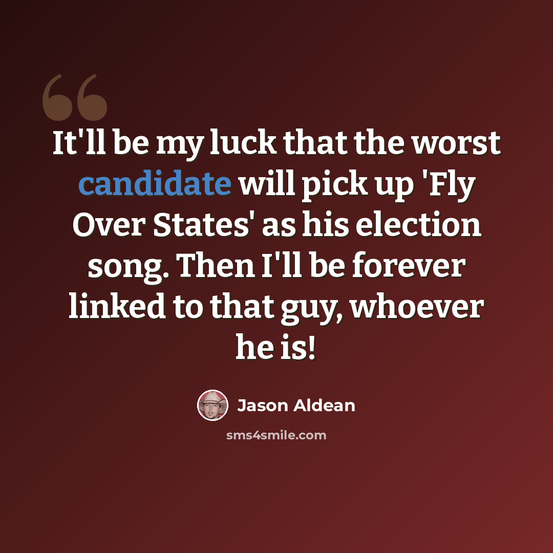 “It'll be my luck that the worst candidate will pick up 'Fly Over States' as his election song. Then I'll be forever linked to that guy, whoever he is!” quote by Jason Aldean
