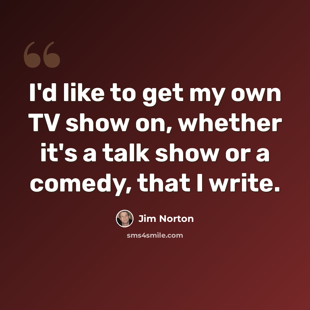 “I'd like to get my own TV show on, whether it's a talk show or a comedy, that I write.” quote by Jim Norton