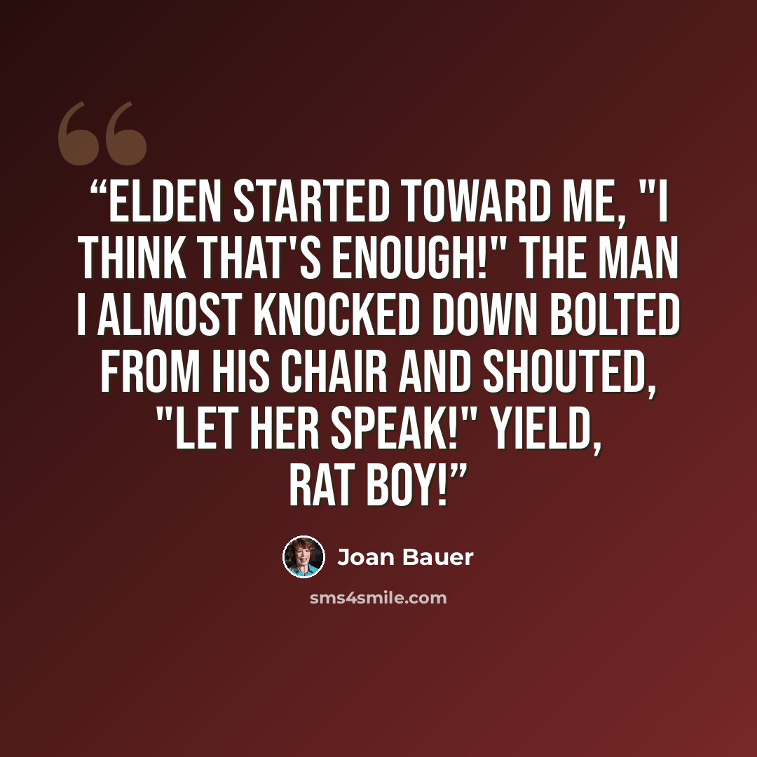 “Elden started toward me, "I think that's enough!" The man I almost knocked down bolted from his chair and shouted, "Let her speak!" Yield, rat boy!” quote by Joan Bauer