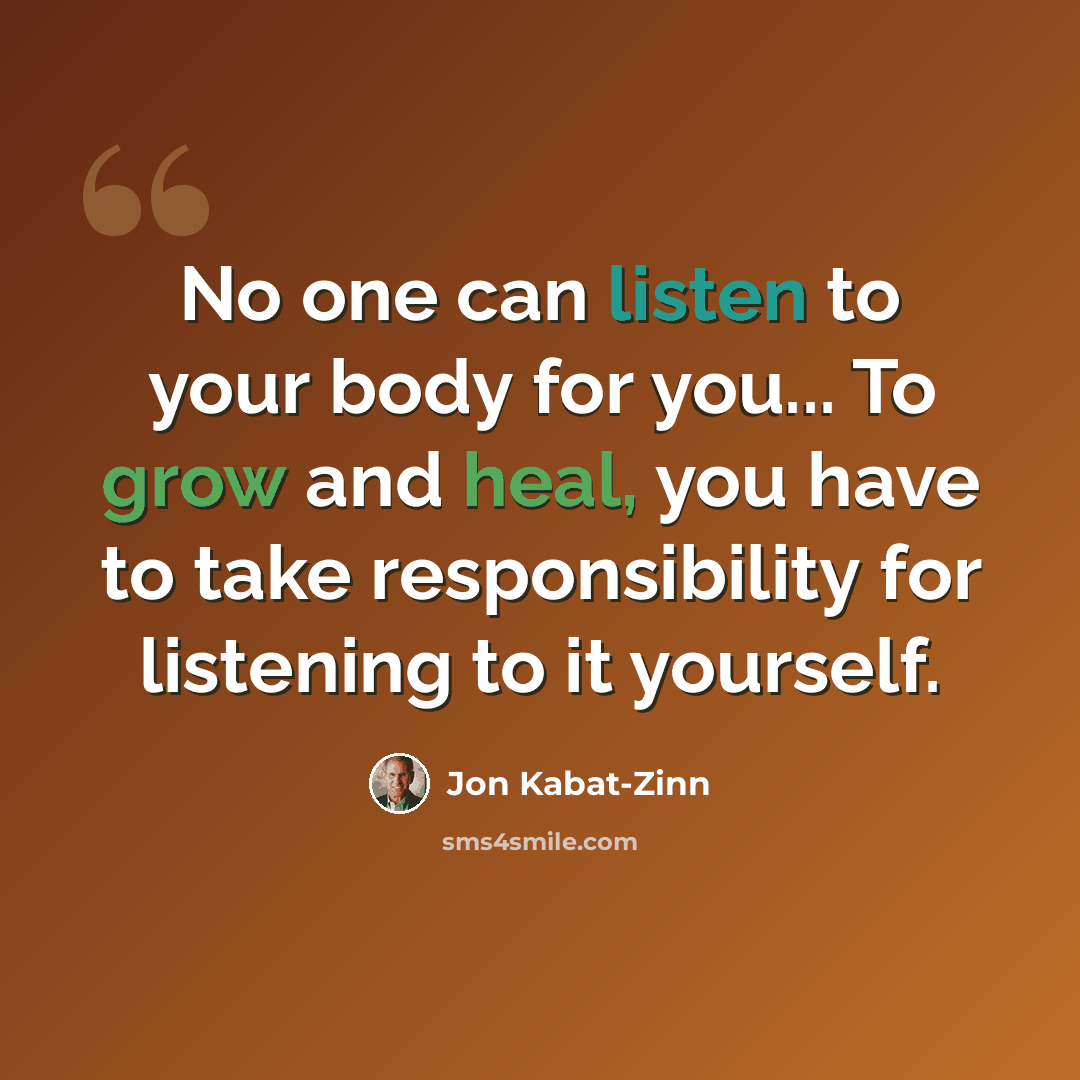 “No one can listen to your body for you... To grow and heal, you have to take responsibility for listening to it yourself.” quote by Jon Kabat-Zinn