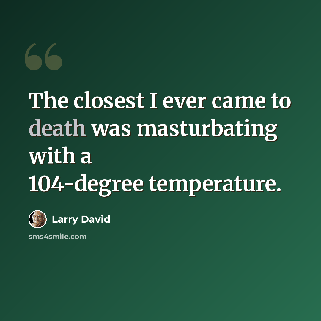 “The closest I ever came to death was masturbating with a 104-degree temperature.” quote by Larry David