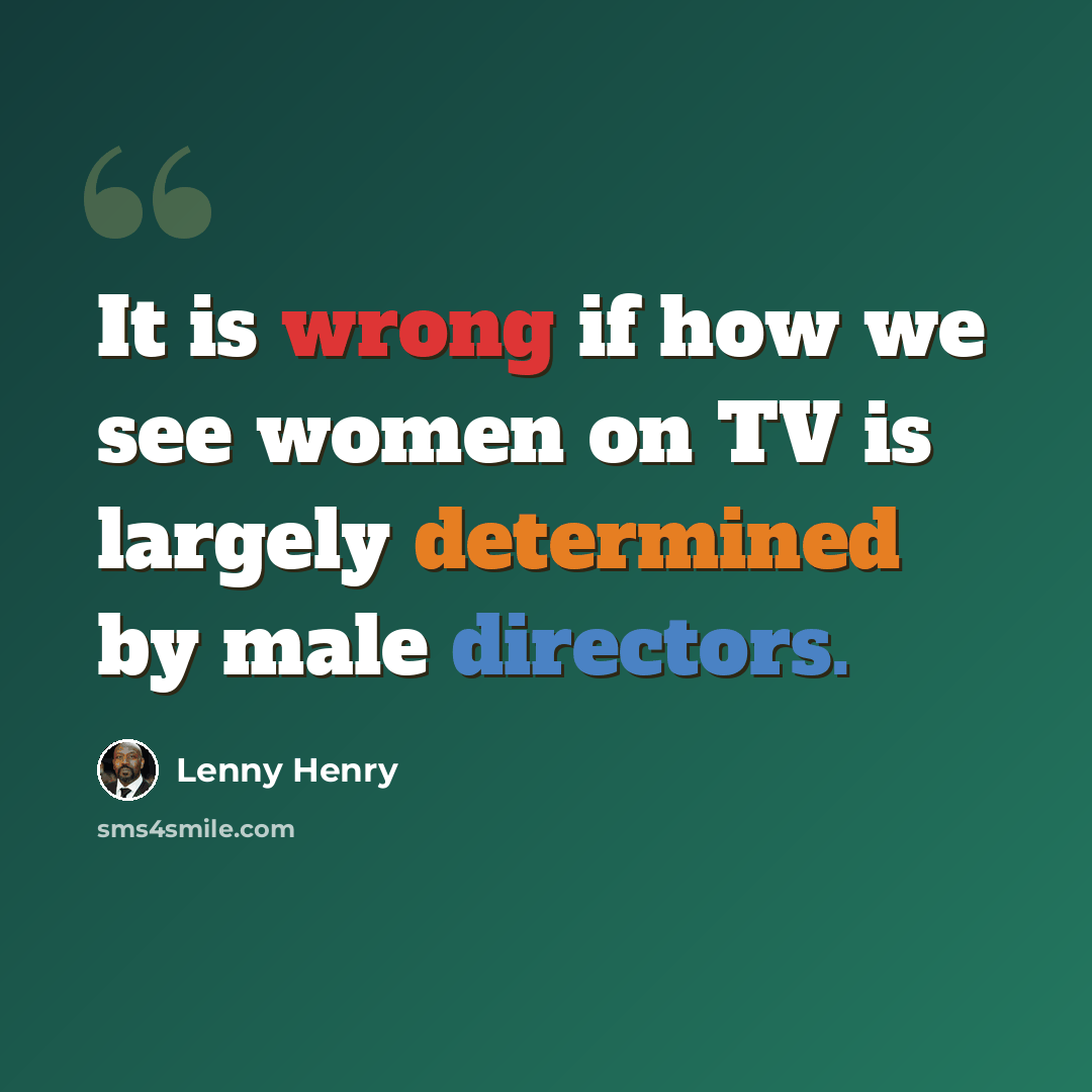 “It is wrong if how we see women on TV is largely determined by male directors.” quote by Lenny Henry