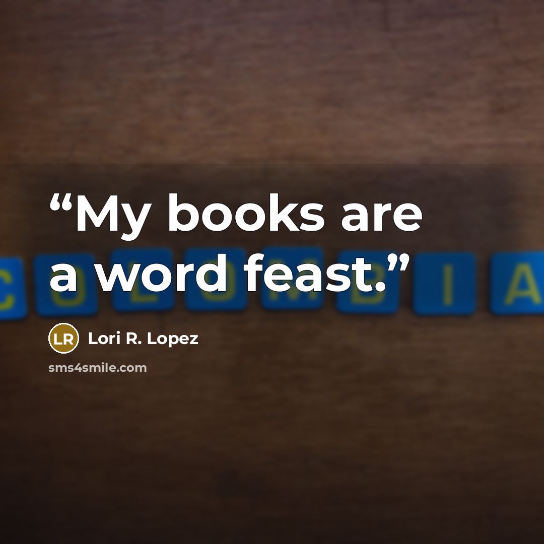 “My books are a word feast.” quote by Lori R. Lopez