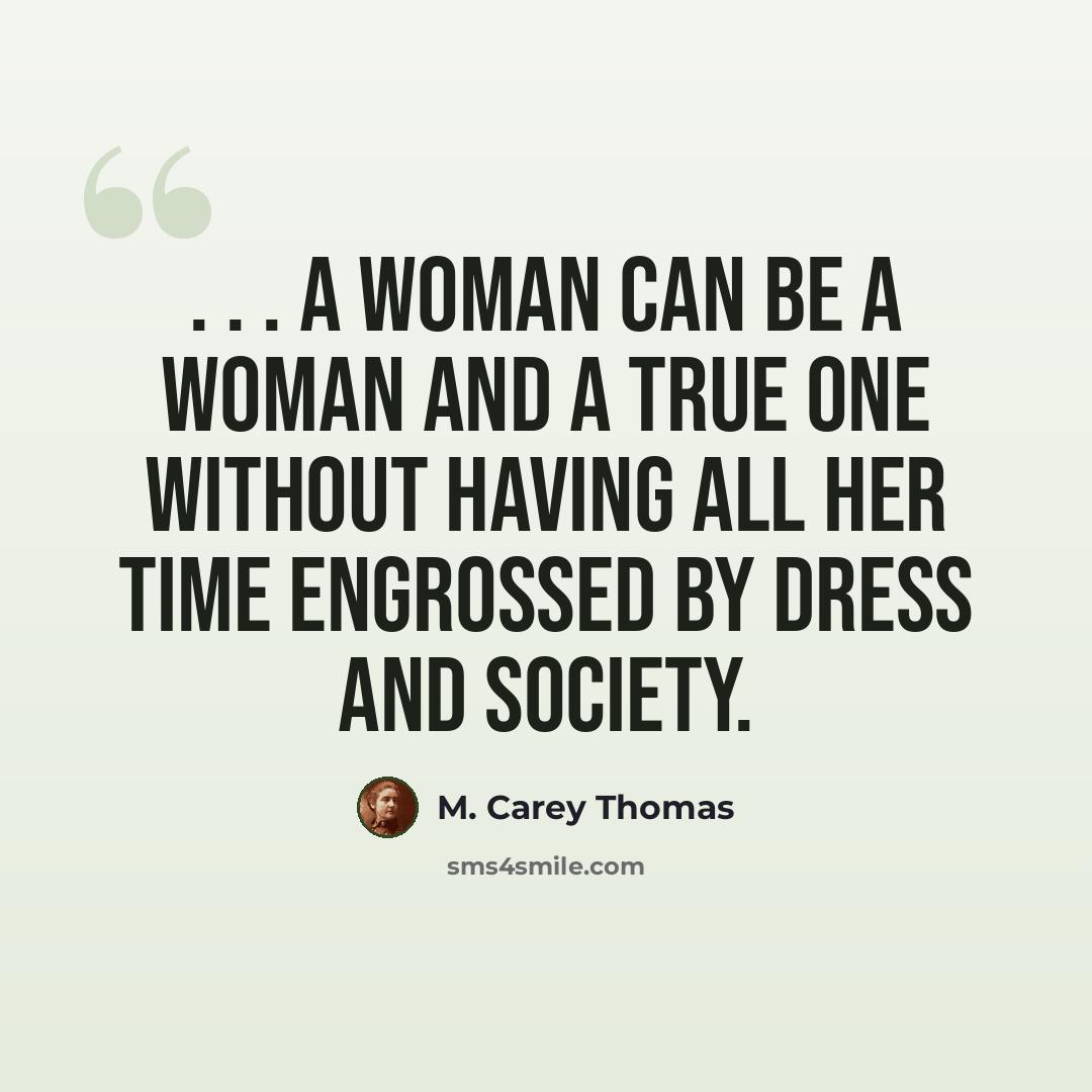 “. . . a woman can be a woman and a true one without having all her time engrossed by dress and society.” quote by M. Carey Thomas
