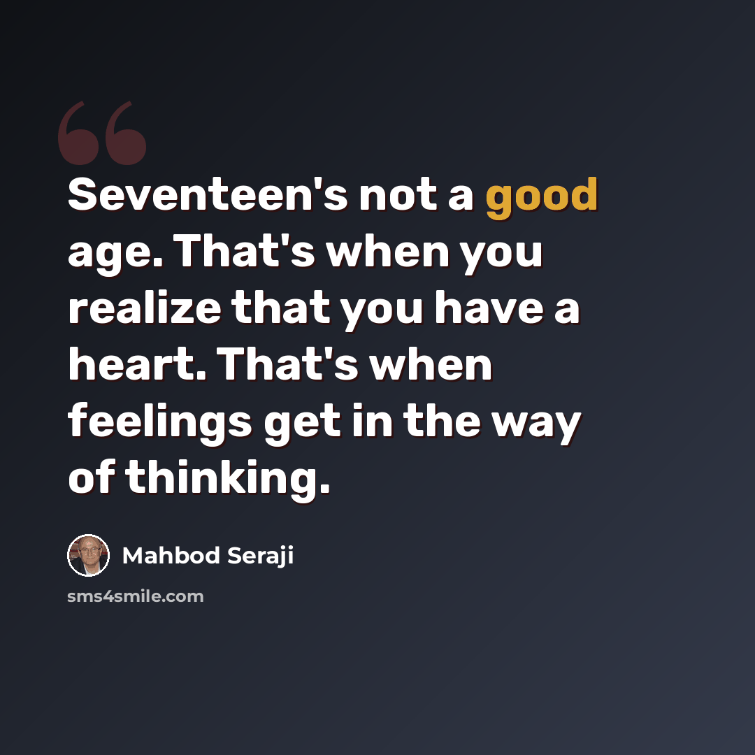 “Seventeen's not a good age. That's when you realize that you have a heart. That's when feelings get in the way of thinking.” quote by Mahbod Seraji