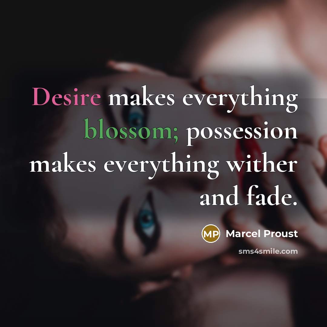 “Desire makes everything blossom; possession makes everything wither and fade.” quote by Marcel Proust