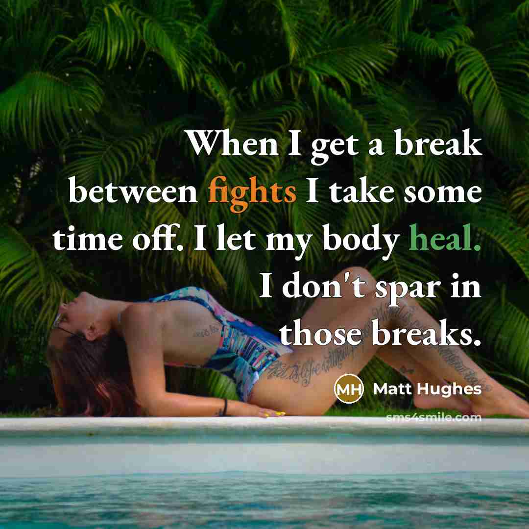 “When I get a break between fights I take some time off. I let my body heal. I don't spar in those breaks.” quote by Matt Hughes