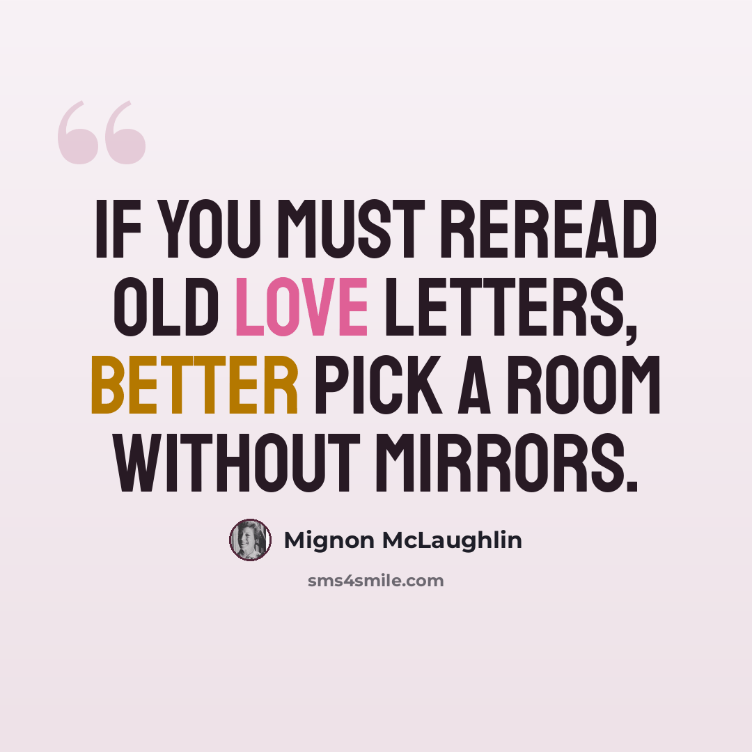 “If you must reread old love letters, better pick a room without mirrors.” quote by Mignon McLaughlin