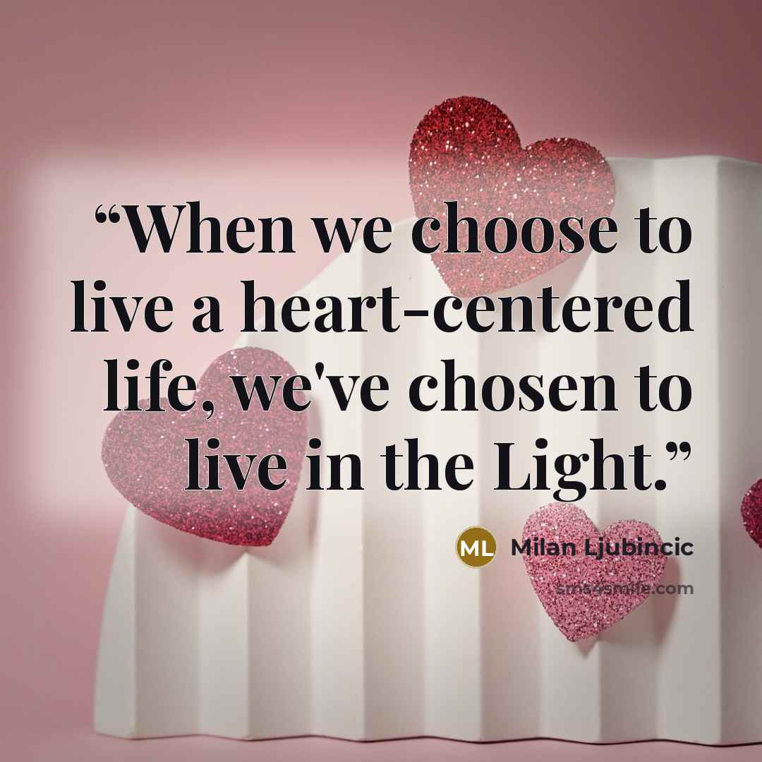 “When we choose to live a heart-centered life, we've chosen to live in the Light.” quote by Milan Ljubincic
