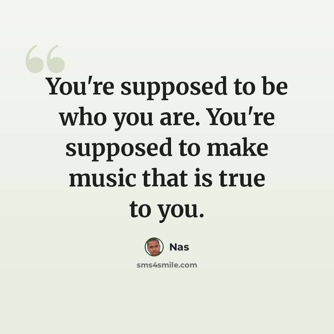 “You're supposed to be who you are. You're supposed to make music that is true to you.” quote by Nas