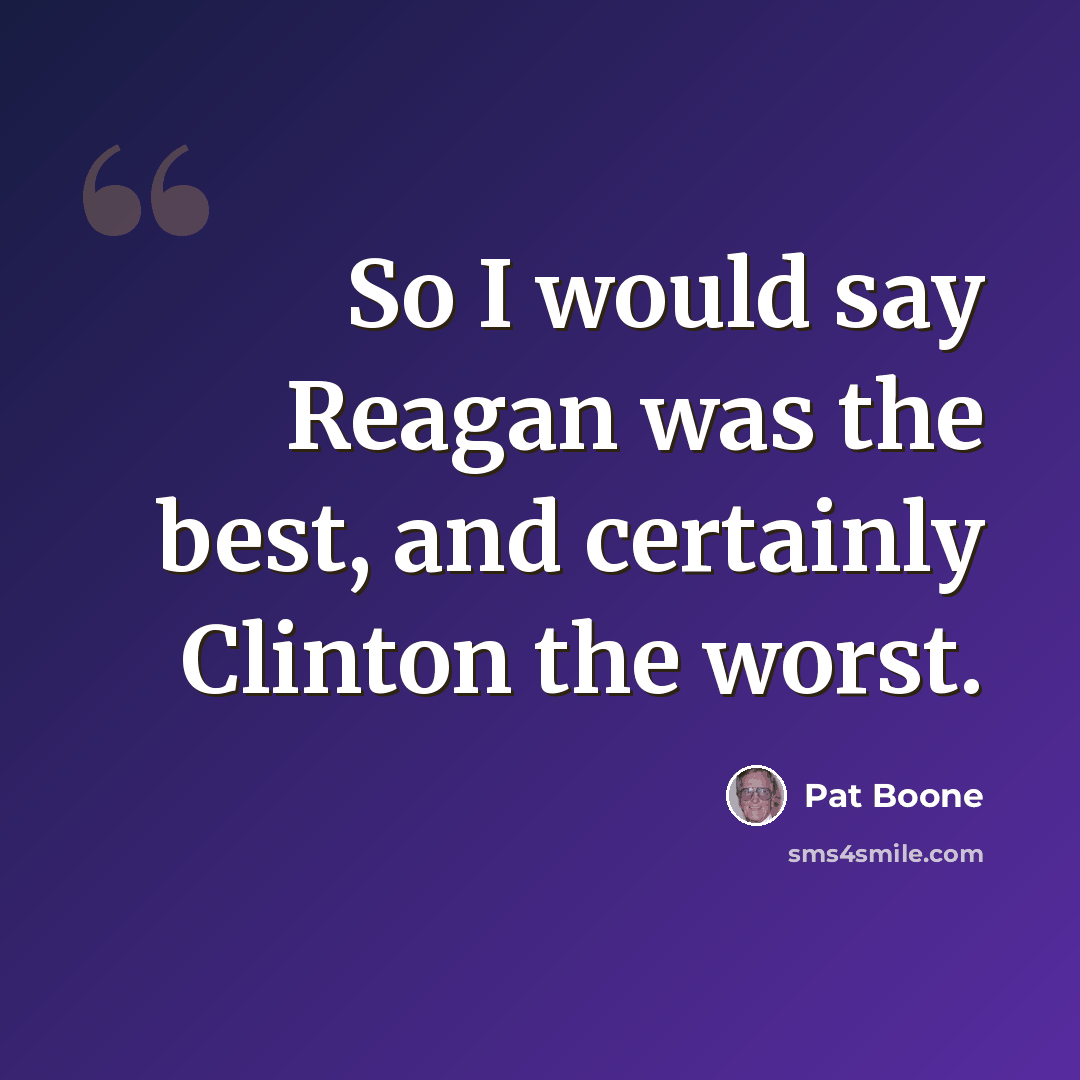 “So I would say Reagan was the best, and certainly Clinton the worst.” quote by Pat Boone