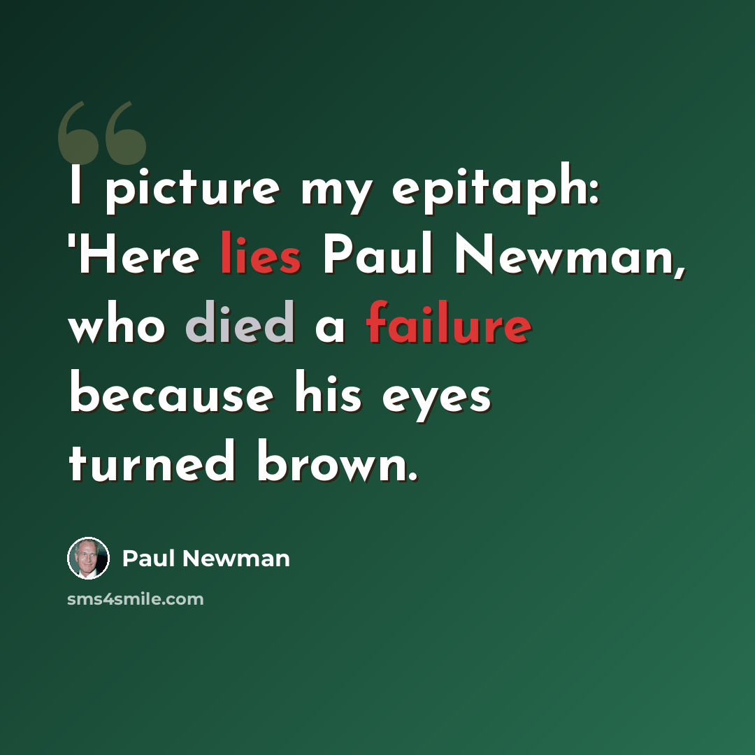 “I picture my epitaph: 'Here lies Paul Newman, who died a failure because his eyes turned brown.” quote by Paul Newman