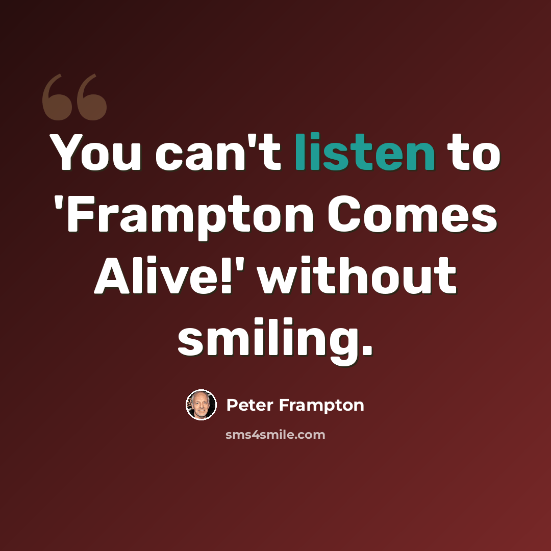 “You can't listen to 'Frampton Comes Alive!' without smiling.” quote by Peter Frampton