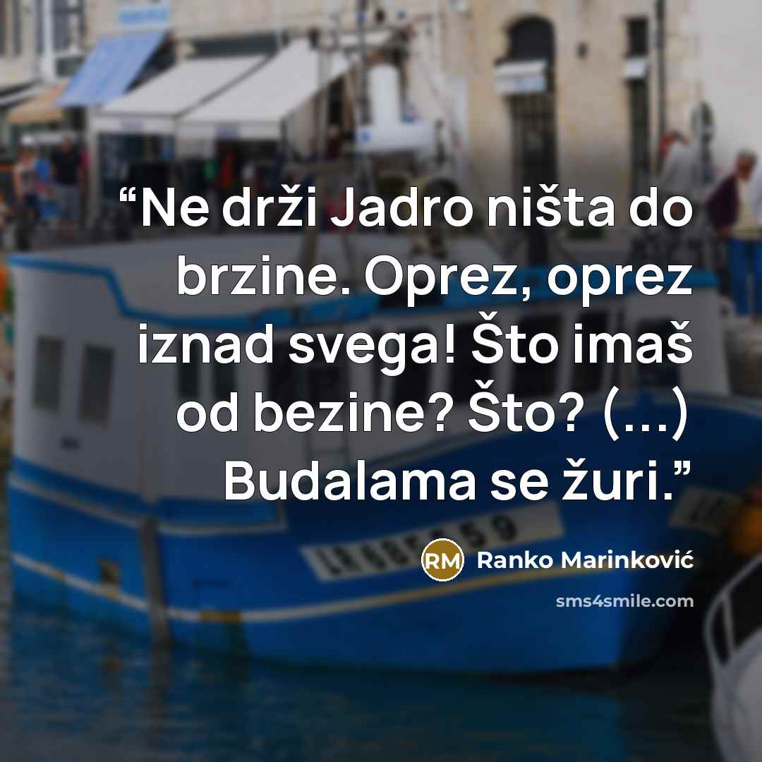 “Ne drži Jadro ništa do brzine. Oprez, oprez iznad svega! Što imaš od bezine? Što? (...) Budalama se žuri.” quote by Ranko Marinković