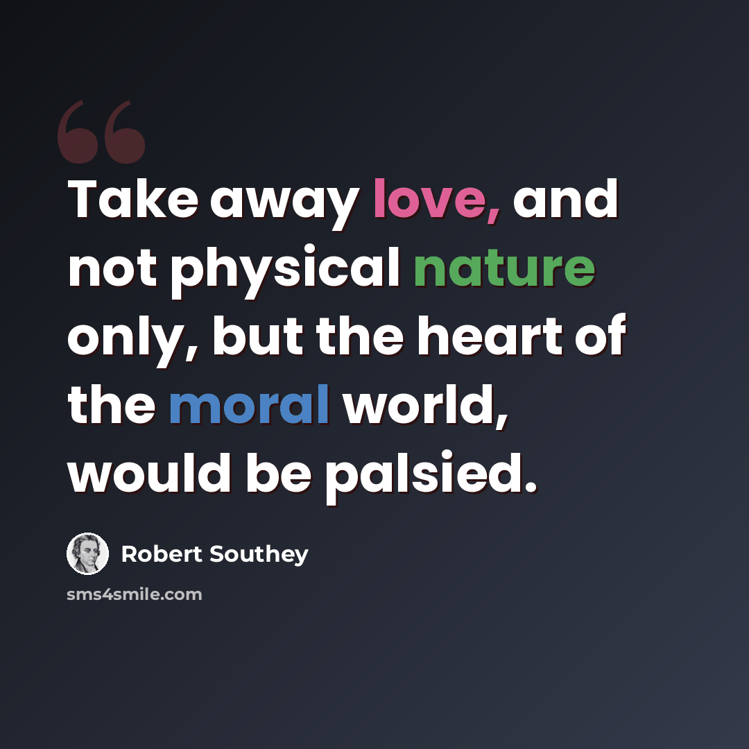 “Take away love, and not physical nature only, but the heart of the moral world, would be palsied.” quote by Robert Southey