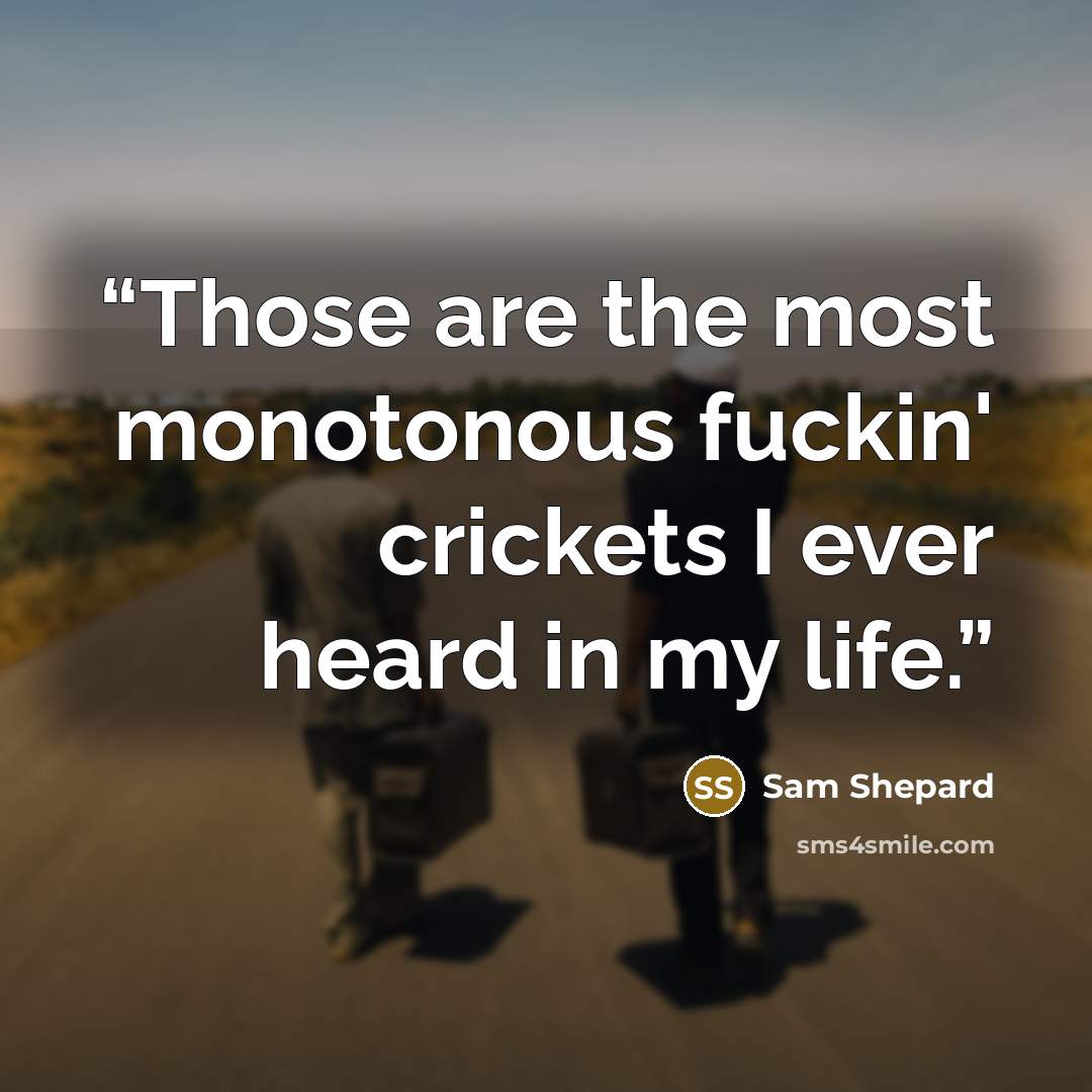 “Those are the most monotonous fuckin' crickets I ever heard in my life.” quote by Sam Shepard
