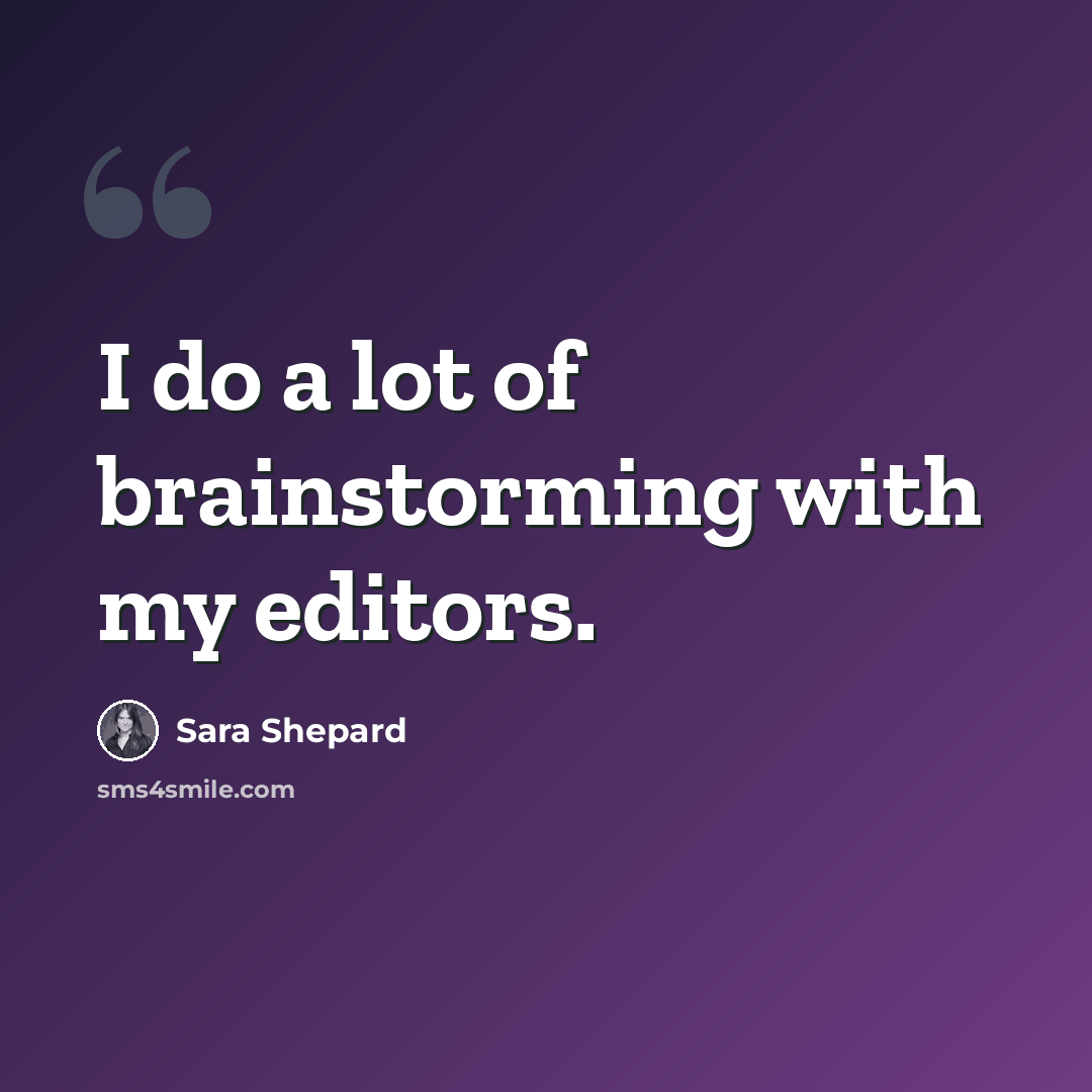 “I do a lot of brainstorming with my editors.” quote by Sara Shepard