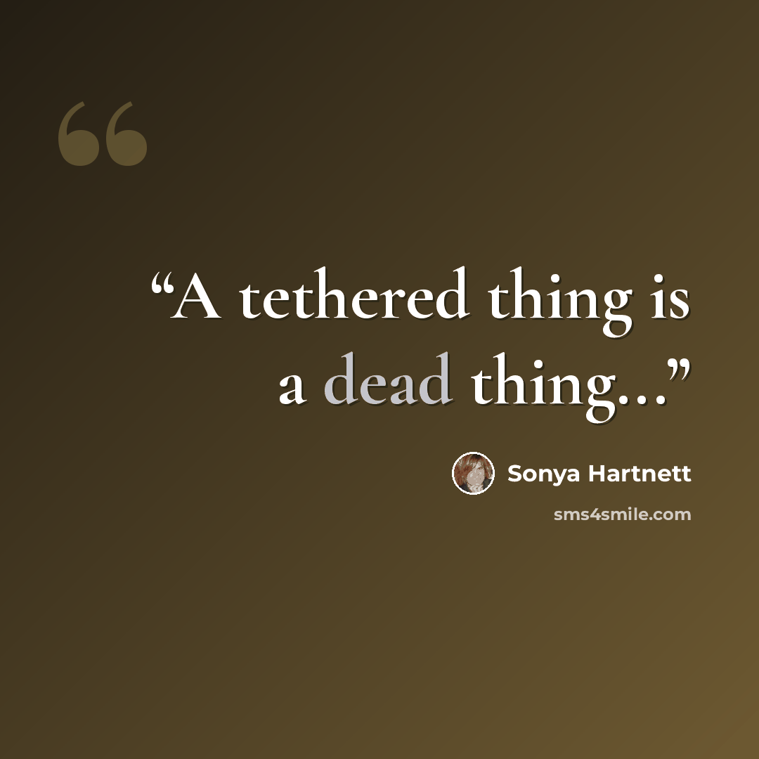 “A tethered thing is a dead thing...” quote by Sonya Hartnett