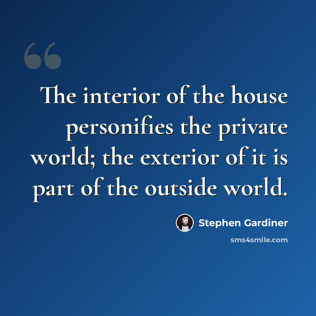 “The interior of the house personifies the private world; the exterior of it is part of the outside world.” quote by Stephen Gardiner