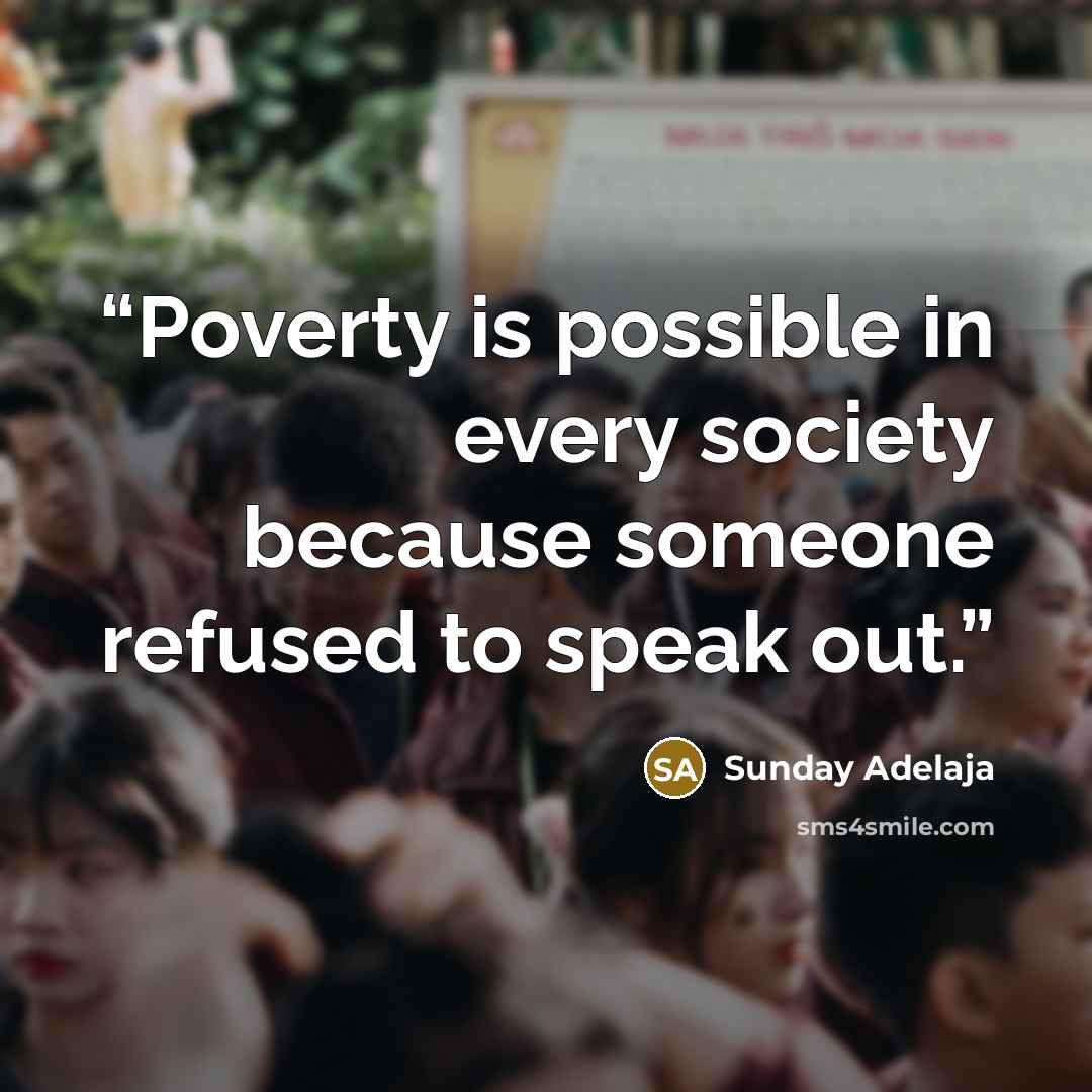 “Poverty is possible in every society because someone refused to speak out.” quote by Sunday Adelaja