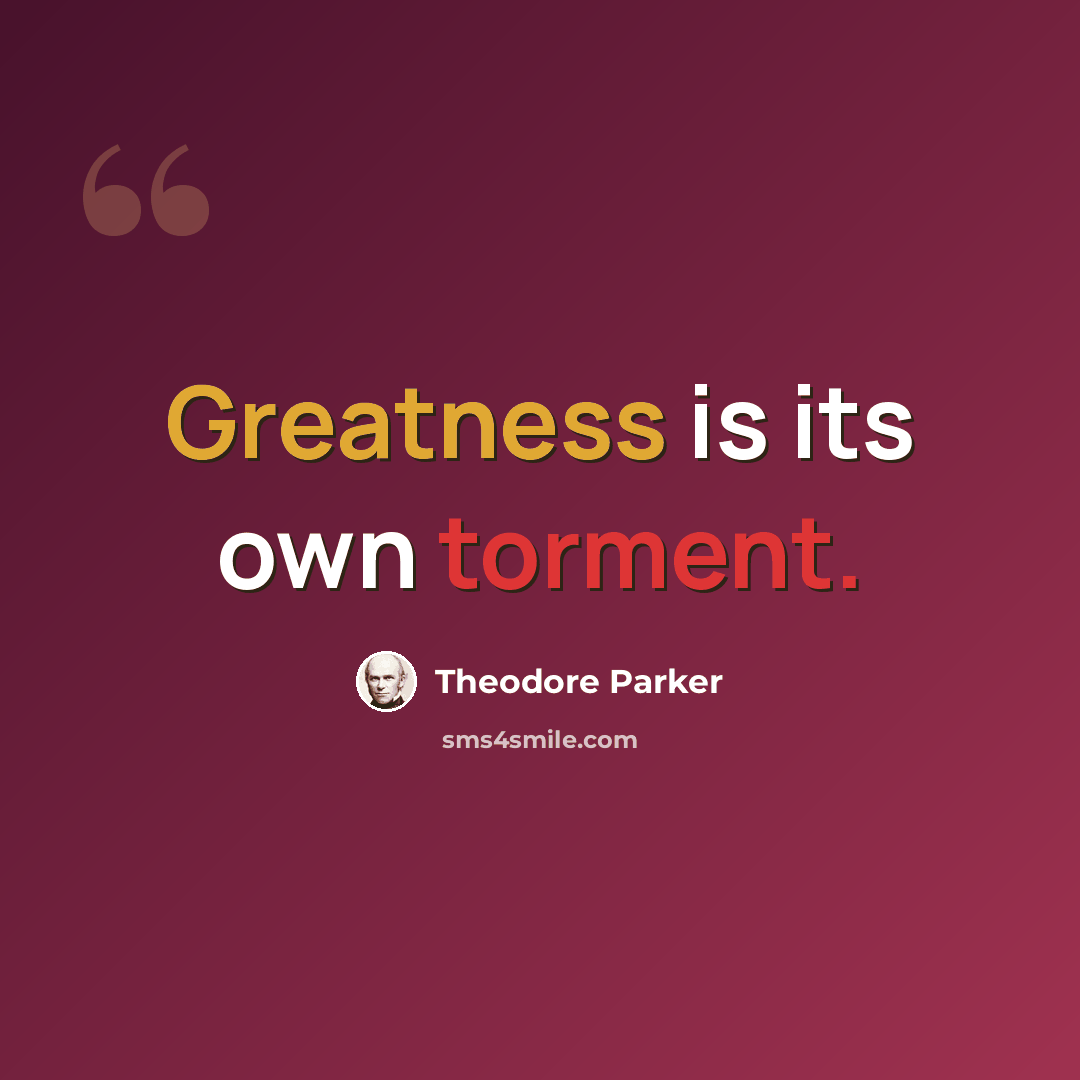 “Greatness is its own torment.” quote by Theodore Parker