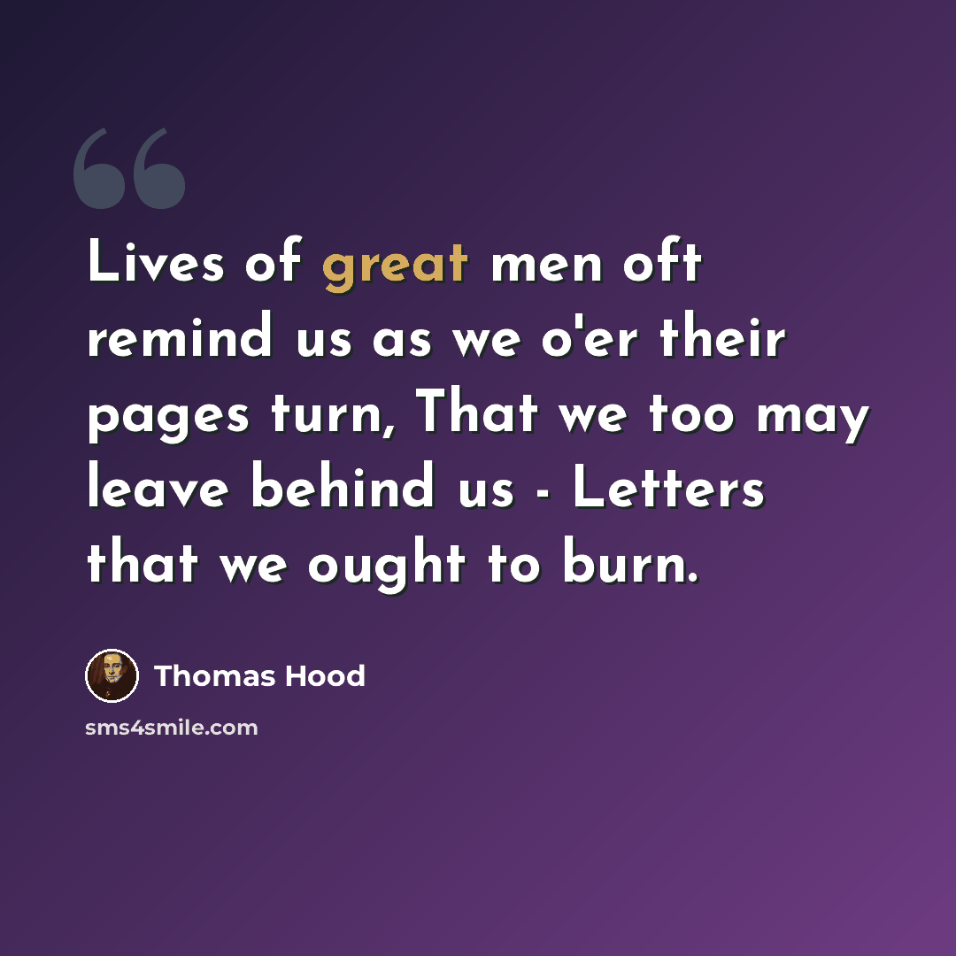 “Lives of great men oft remind us as we o'er their pages turn, That we too may leave behind us - Letters that we ought to burn.” quote by Thomas Hood