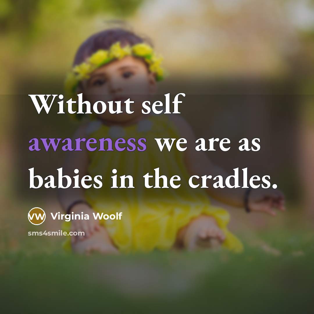 “Without self awareness we are as babies in the cradles.” quote by Virginia Woolf