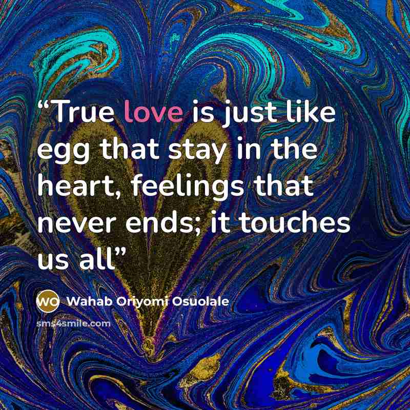 “True love is just like egg that stay in the heart, feelings that never ends; it touches us all” quote by Wahab Oriyomi Osuolale