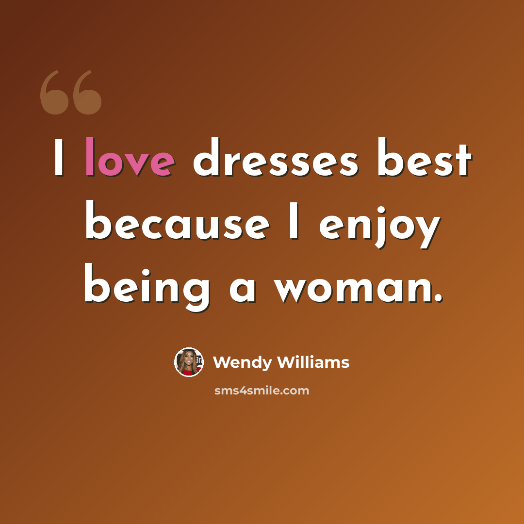 “I love dresses best because I enjoy being a woman.” quote by Wendy Williams